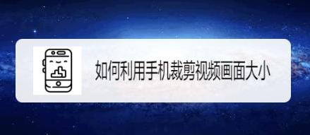 手机裁剪视频画面大小 这两种方法简单易上手 手机裁剪视频画面大小 这两种方法简单易上手